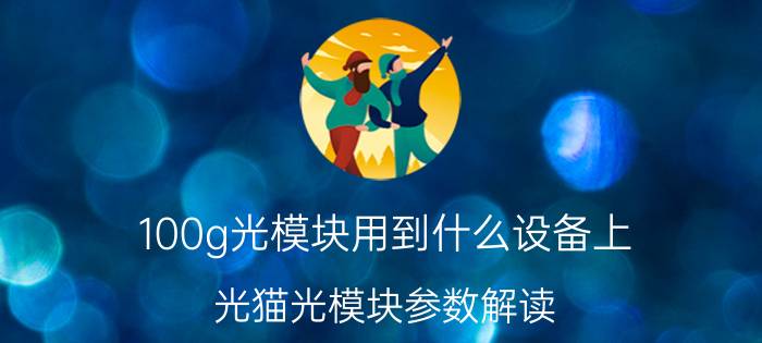 100g光模块用到什么设备上 光猫光模块参数解读？